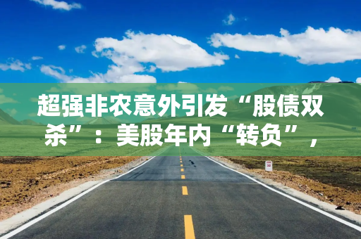 超强非农意外引发“股债双杀”：美股年内“转负”，美债收益率攻破5%