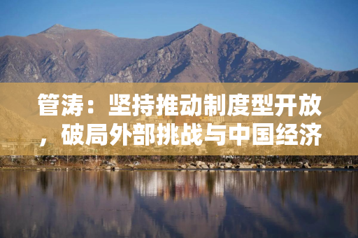 管涛：坚持推动制度型开放，破局外部挑战与中国经济动能转换