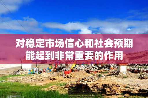 对稳定市场信心和社会预期能起到非常重要的作用