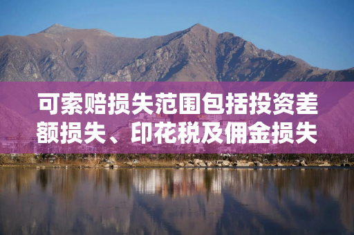 可索赔损失范围包括投资差额损失、印花税及佣金损失