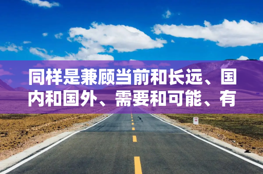 同样是兼顾当前和长远、国内和国外、需要和可能、有利条件和不利因素作出的科学判断