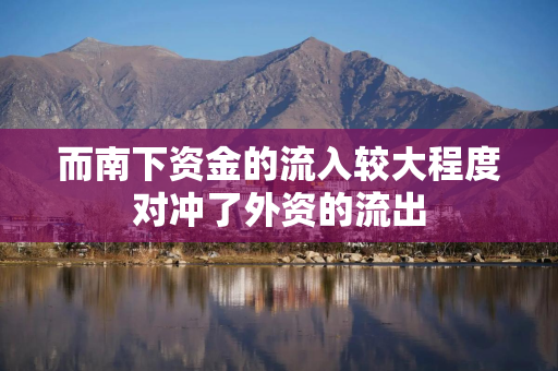 而南下资金的流入较大程度对冲了外资的流出