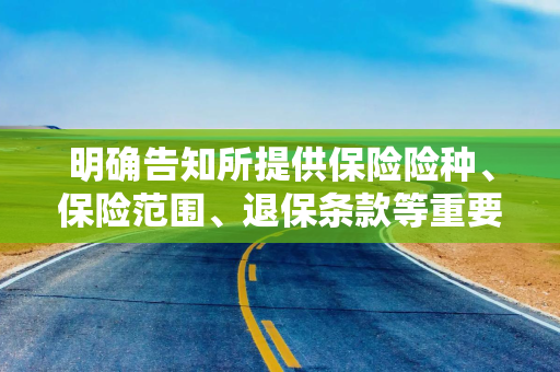 明确告知所提供保险险种、保险范围、退保条款等重要要约信息
