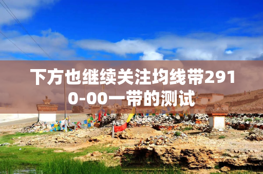 下方也继续关注均线带2910-00一带的测试