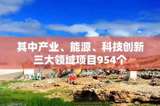 其中产业、能源、科技创新三大领域项目954个