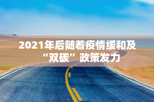 2021年后随着疫情缓和及“双碳”政策发力