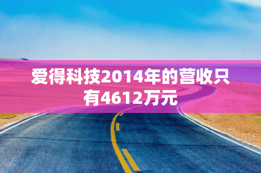 爱得科技2014年的营收只有4612万元