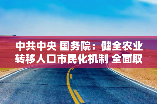 中共中央 国务院：健全农业转移人口市民化机制 全面取消在就业地参保户籍限制