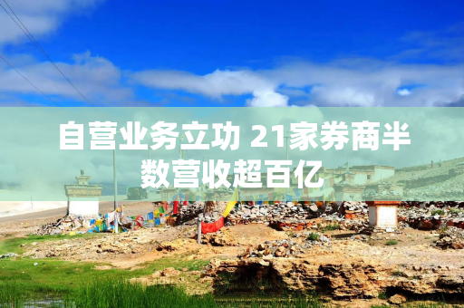 自营业务立功 21家券商半数营收超百亿