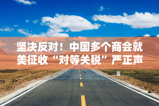坚决反对！中国多个商会就美征收“对等关税”严正声明