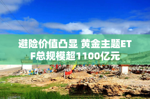 避险价值凸显 黄金主题ETF总规模超1100亿元