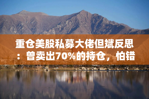 重仓美股私募大佬但斌反思：曾卖出70%的持仓，怕错失人工智能时代 很快又买进去了