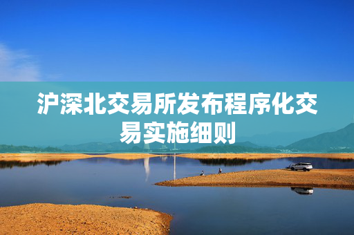 沪深北交易所发布程序化交易实施细则