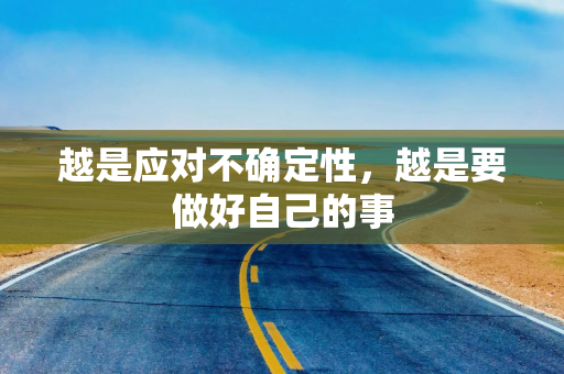 越是应对不确定性，越是要做好自己的事