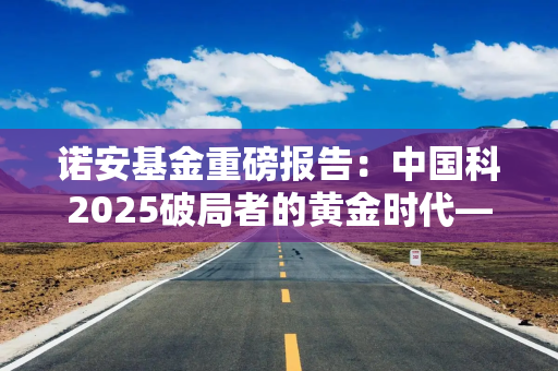 诺安基金重磅报告：中国科2025破局者的黄金时代——AI平权、量子跃迁与生命编程的万亿机遇