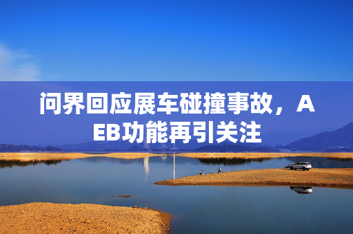 问界回应展车碰撞事故，AEB功能再引关注