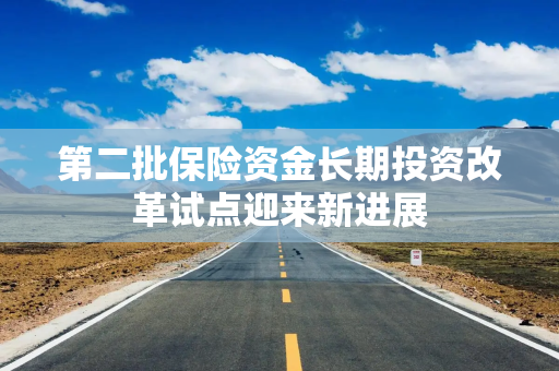 第二批保险资金长期投资改革试点迎来新进展