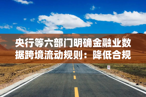 央行等六部门明确金融业数据跨境流动规则：降低合规成本，提高企业运营效率