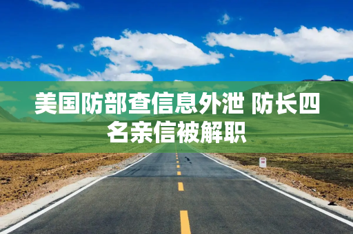 美国防部查信息外泄 防长四名亲信被解职