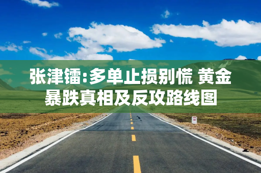 张津镭:多单止损别慌 黄金暴跌真相及反攻路线图
