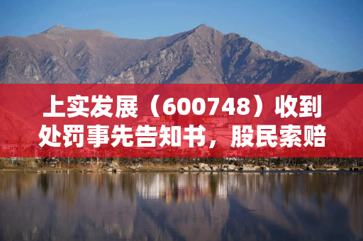 上实发展（600748）收到处罚事先告知书，股民索赔分析