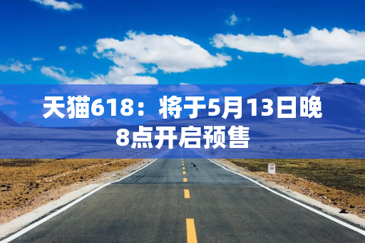 天猫618：将于5月13日晚8点开启预售