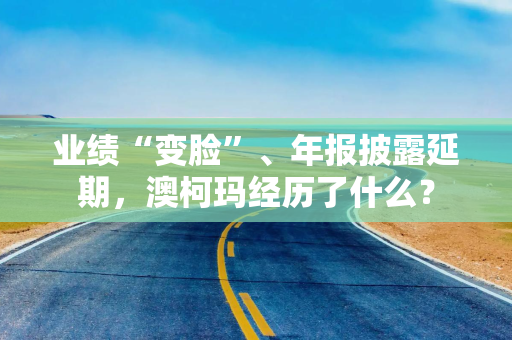 业绩“变脸”、年报披露延期，澳柯玛经历了什么？