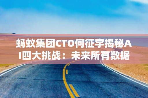 蚂蚁集团CTO何征宇揭秘AI四大挑战：未来所有数据公司都将成为AI公司