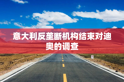 意大利反垄断机构结束对迪奥的调查