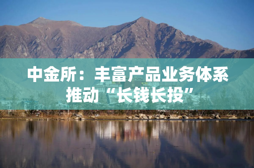 中金所：丰富产品业务体系 推动“长钱长投”