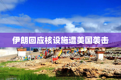 伊朗回应核设施遭美国袭击