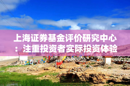上海证券基金评价研究中心：注重投资者实际投资体验 关注资产回报率及申赎情况
