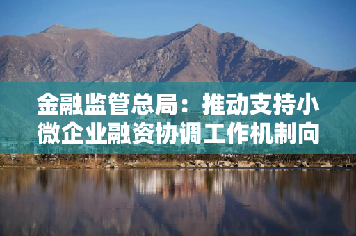 金融监管总局：推动支持小微企业融资协调工作机制向科技领域倾斜