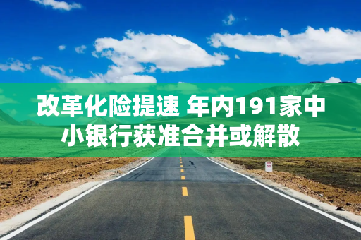 改革化险提速 年内191家中小银行获准合并或解散