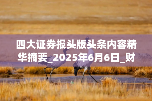 四大证券报头版头条内容精华摘要_2025年6月6日_财经新闻
