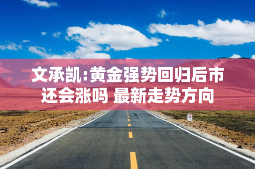 文承凯:黄金强势回归后市还会涨吗 最新走势方向