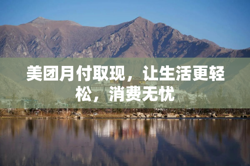 美团月付取现，让生活更轻松，消费无忧