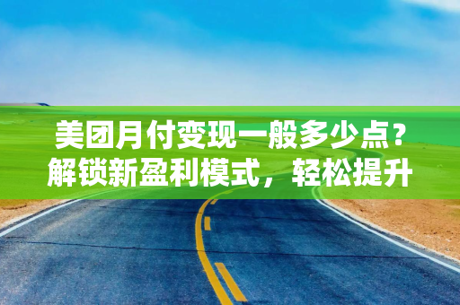 美团月付变现一般多少点？解锁新盈利模式，轻松提升收益！