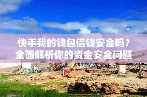 快手我的钱包借钱安全吗？全面解析你的资金安全问题
