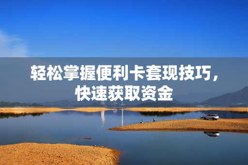 轻松掌握便利卡套现技巧，快速获取资金