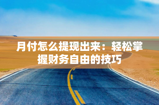 月付怎么提现出来：轻松掌握财务自由的技巧