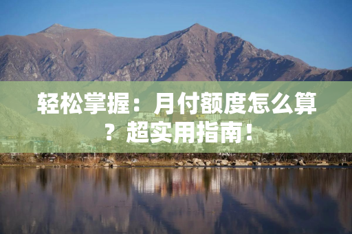 轻松掌握：月付额度怎么算？超实用指南！