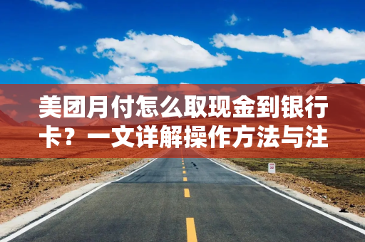 美团月付怎么取现金到银行卡？一文详解操作方法与注意事项