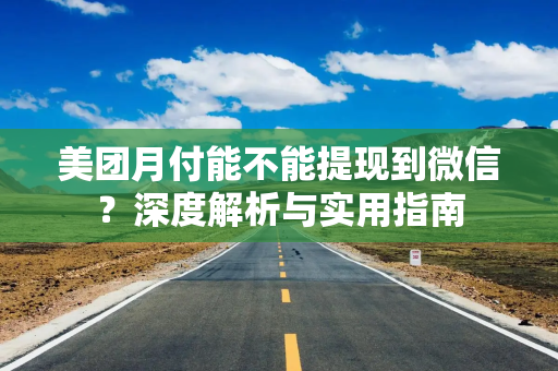 美团月付能不能提现到微信？深度解析与实用指南