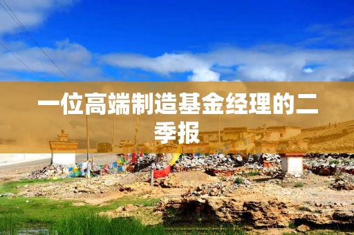 一位高端制造基金经理的二季报