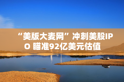 “美版大麦网”冲刺美股IPO 瞄准92亿美元估值