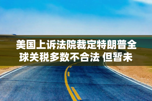 美国上诉法院裁定特朗普全球关税多数不合法 但暂未叫停实施