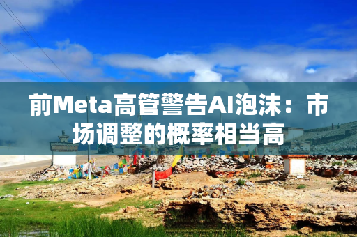 前Meta高管警告AI泡沫：市场调整的概率相当高