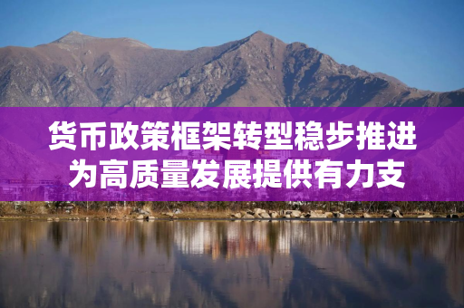 货币政策框架转型稳步推进 为高质量发展提供有力支撑——《金融时报》访中国人民银行货币政策司负责人
