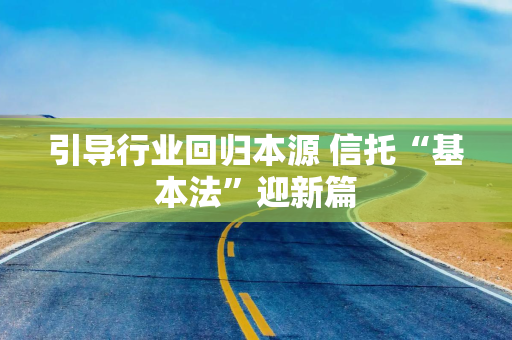 引导行业回归本源 信托“基本法”迎新篇